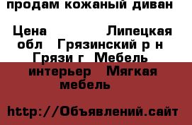 продам кожаный диван › Цена ­ 30 000 - Липецкая обл., Грязинский р-н, Грязи г. Мебель, интерьер » Мягкая мебель   